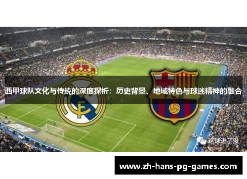 西甲球队文化与传统的深度探析：历史背景、地域特色与球迷精神的融合