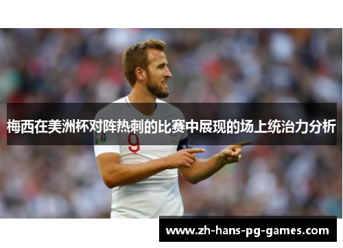 梅西在美洲杯对阵热刺的比赛中展现的场上统治力分析