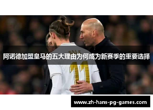 阿诺德加盟皇马的五大理由为何成为新赛季的重要选择 阿诺德加盟皇马的五大理由为何成为新赛季的重要选择