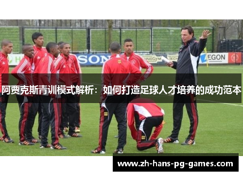 阿贾克斯青训模式解析:如何打造足球人才培养的成功范本 阿贾克斯青训模式解析:如何打造足球人才培养的成功范本