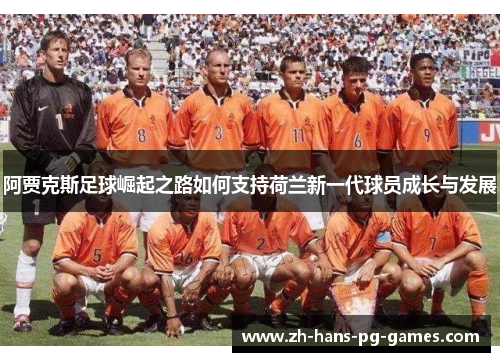 阿贾克斯足球崛起之路如何支持荷兰新一代球员成长与发展 阿贾克斯足球崛起之路如何支持荷兰新一代球员成长与发展