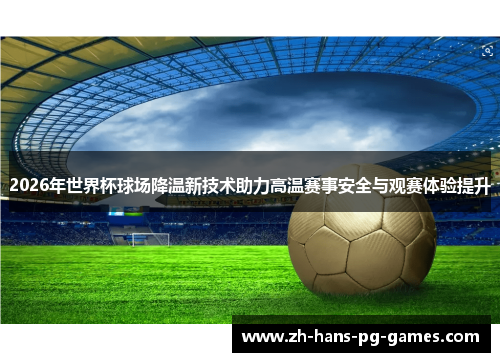 2026年世界杯球场降温新技术助力高温赛事安全与观赛体验提升
