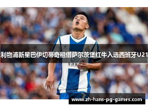 利物浦新星巴伊切蒂奇租借萨尔茨堡红牛入选西班牙U21 利物浦新星巴伊切蒂奇租借萨尔茨堡红牛入选西班牙U21